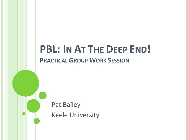 PBL: IN AT THE DEEP END! PRACTICAL GROUP WORK SESSION Pat Bailey Keele University