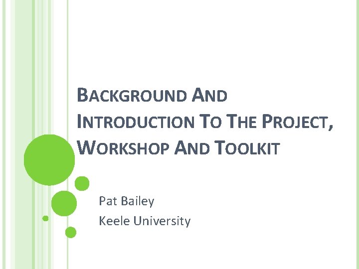 BACKGROUND AND INTRODUCTION TO THE PROJECT, WORKSHOP AND TOOLKIT Pat Bailey Keele University 