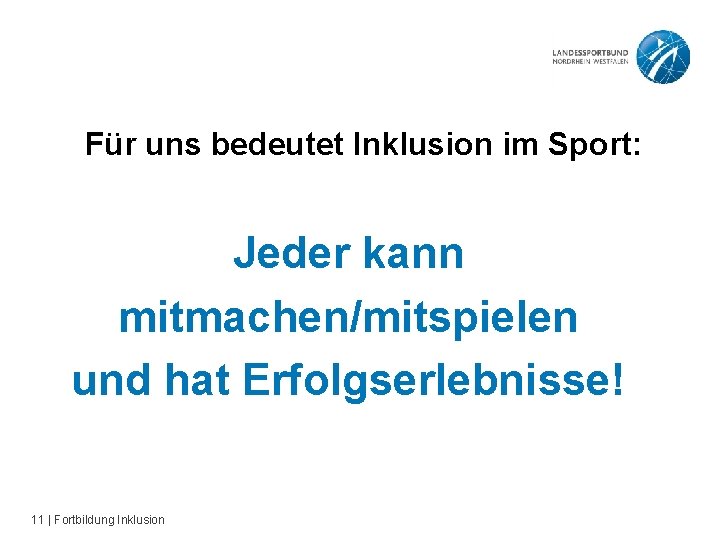 Für uns bedeutet Inklusion im Sport: Jeder kann mitmachen/mitspielen und hat Erfolgserlebnisse! 11 |