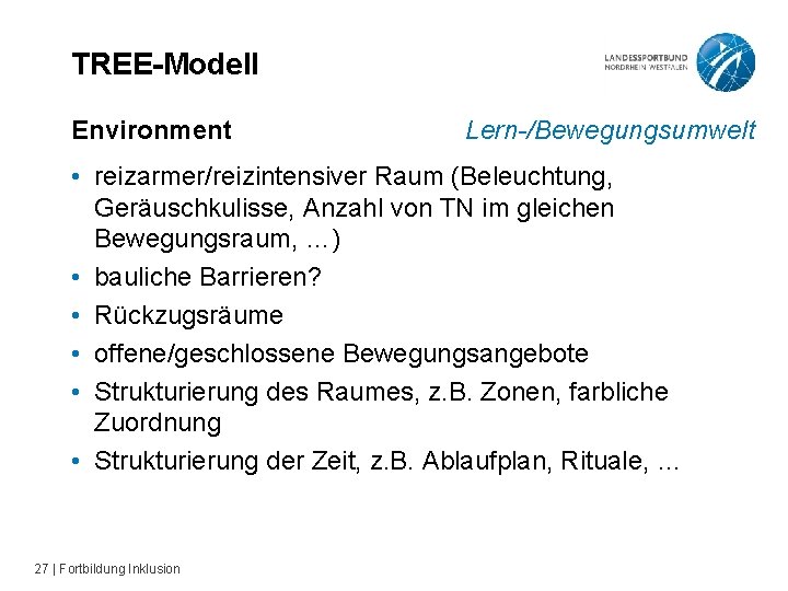 TREE-Modell Environment Lern-/Bewegungsumwelt • reizarmer/reizintensiver Raum (Beleuchtung, Geräuschkulisse, Anzahl von TN im gleichen Bewegungsraum,