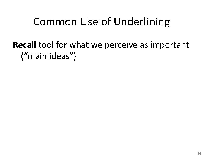 Common Use of Underlining Recall tool for what we perceive as important (“main ideas”)