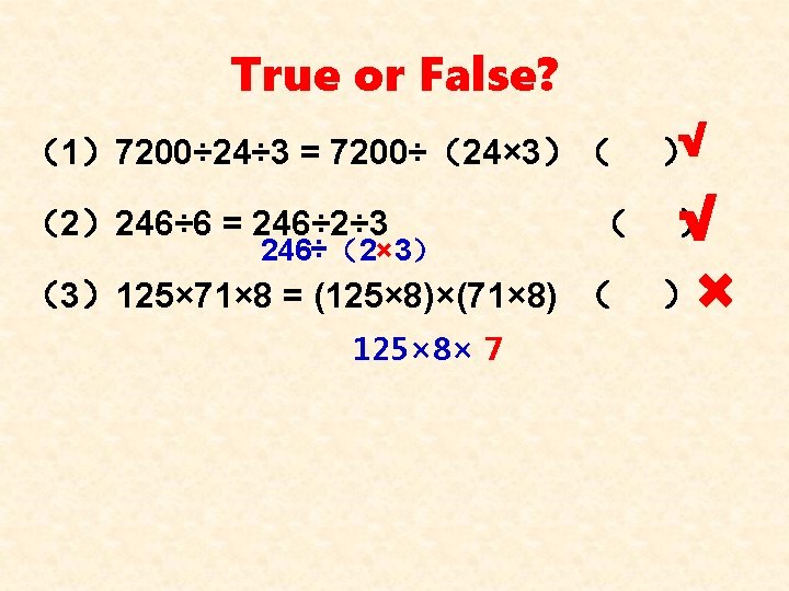 True or False? （1）7200÷ 24÷ 3 = 7200÷（24× 3）（ ）√ √ 246÷（2× 3） （3）125×