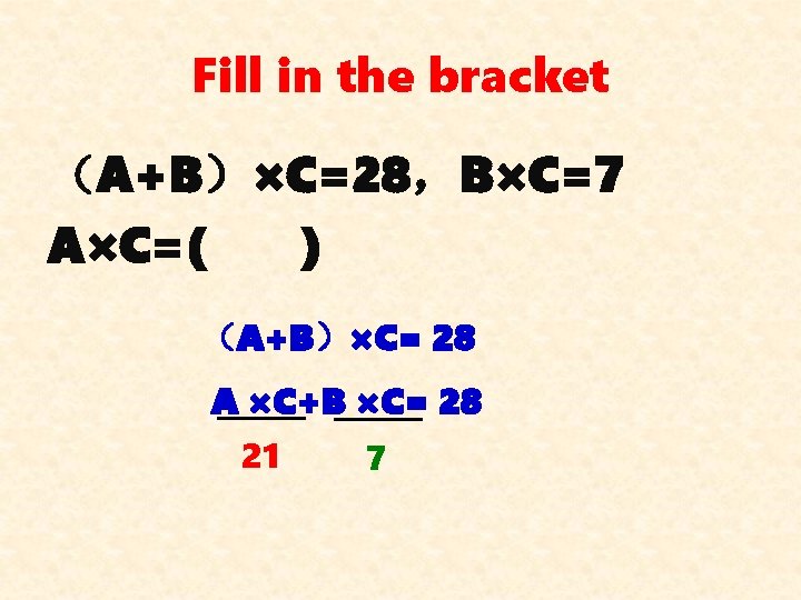 Fill in the bracket （A+B）×C=28，B×C=7 A×C=( ) （A+B）×C= 28 A ×C+B ×C= 28 21