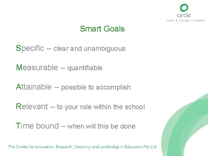 Smart Goals Specific – clear and unambiguous Measurable – quantifiable Attainable – possible to