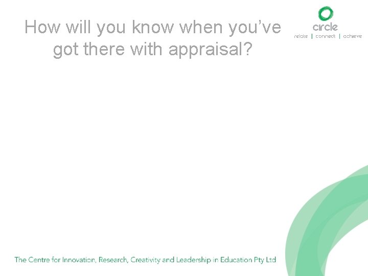 How will you know when you’ve got there with appraisal? 