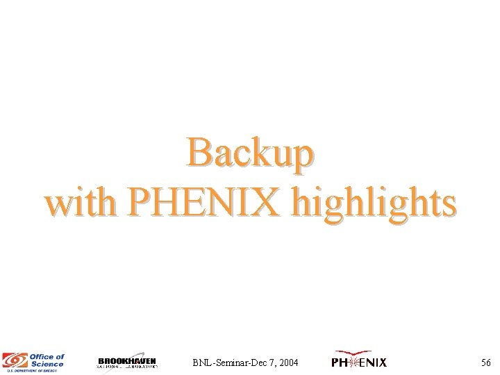 Backup with PHENIX highlights BNL-Seminar-Dec 7, 2004 56 