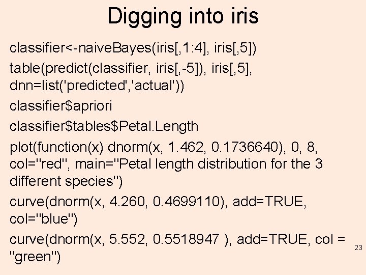 Digging into iris classifier<-naive. Bayes(iris[, 1: 4], iris[, 5]) table(predict(classifier, iris[, -5]), iris[, 5],