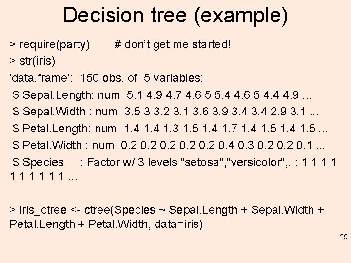 Decision tree (example) > require(party) # don’t get me started! > str(iris) 'data. frame':
