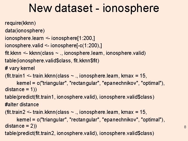 New dataset - ionosphere require(kknn) data(ionosphere) ionosphere. learn <- ionosphere[1: 200, ] ionosphere. valid