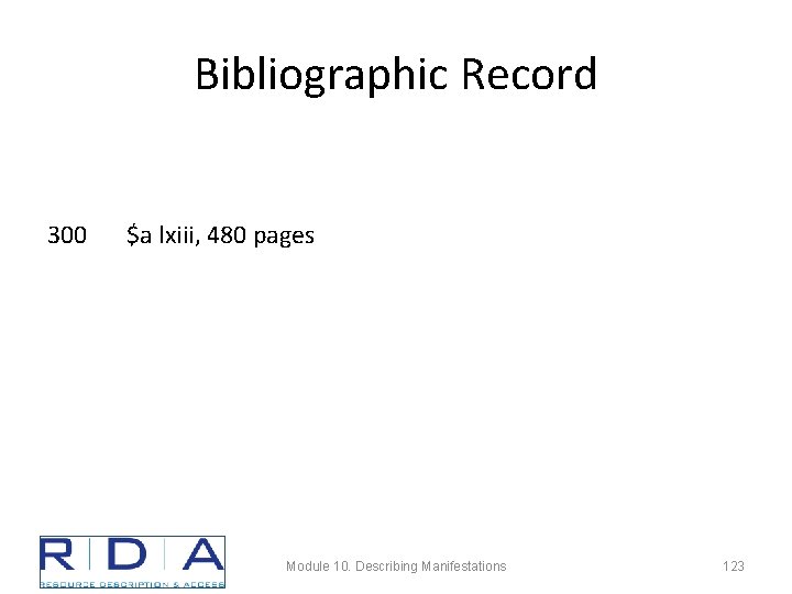 Bibliographic Record 300 $a lxiii, 480 pages Module 10. Describing Manifestations 123 