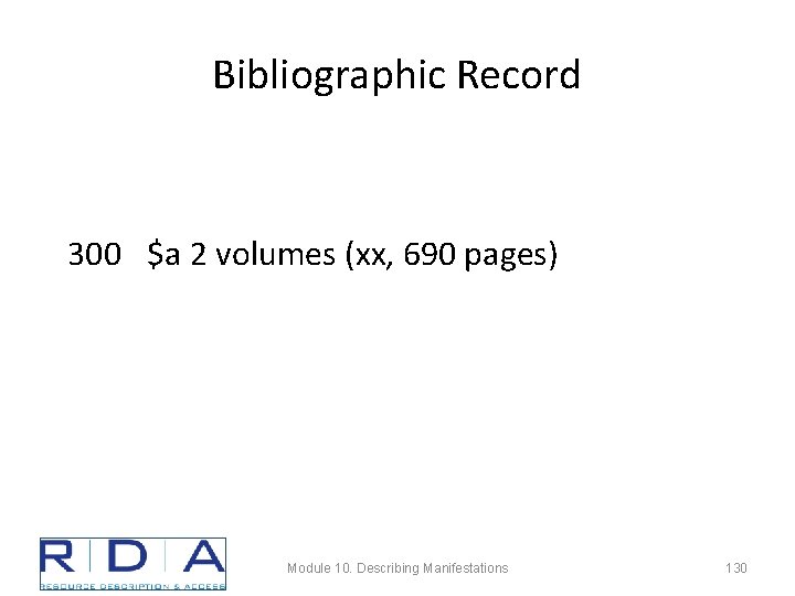 Bibliographic Record 300 $a 2 volumes (xx, 690 pages) Module 10. Describing Manifestations 130