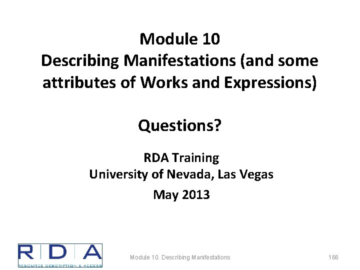 Module 10 Describing Manifestations (and some attributes of Works and Expressions) Questions? RDA Training