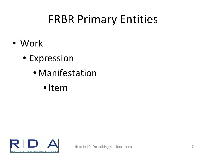FRBR Primary Entities • Work • Expression • Manifestation • Item Module 10. Describing