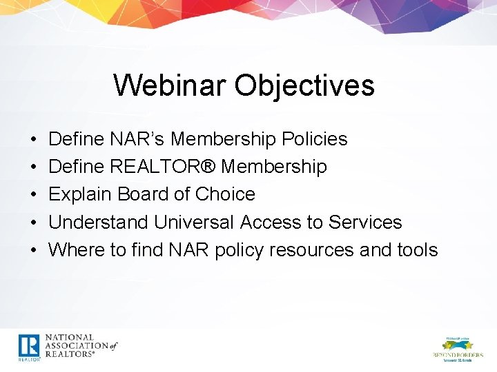 Webinar Objectives • • • Define NAR’s Membership Policies Define REALTOR® Membership Explain Board