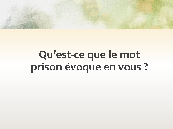 Qu’est-ce que le mot prison évoque en vous ? 