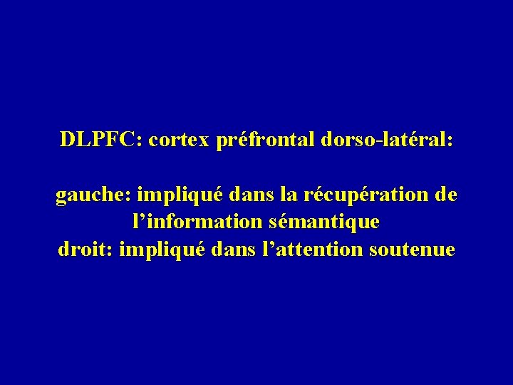 DLPFC: cortex préfrontal dorso-latéral: gauche: impliqué dans la récupération de l’information sémantique droit: impliqué