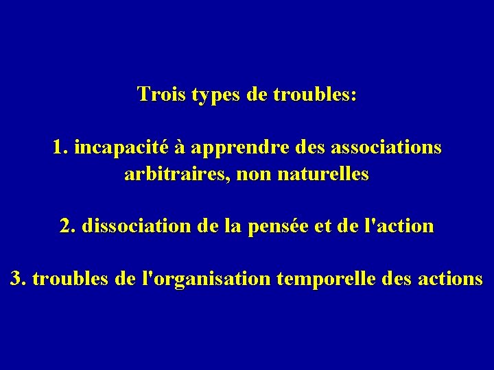 Trois types de troubles: 1. incapacité à apprendre des associations arbitraires, non naturelles 2.