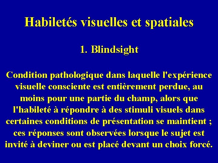 Habiletés visuelles et spatiales 1. Blindsight Condition pathologique dans laquelle l'expérience visuelle consciente est