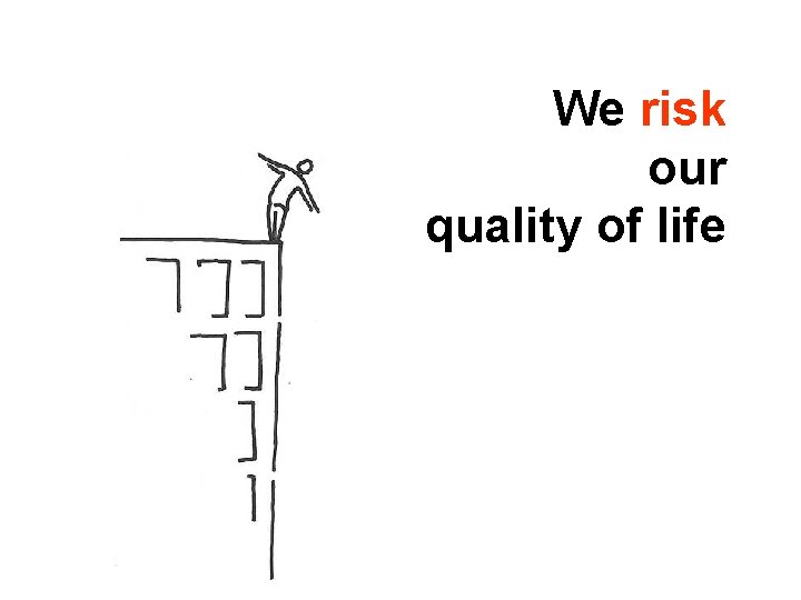 We risk our quality of life 