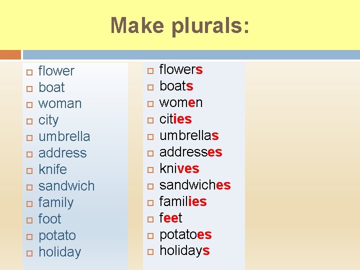 Make plurals: flower boat woman city umbrella address knife sandwich family foot potato holiday