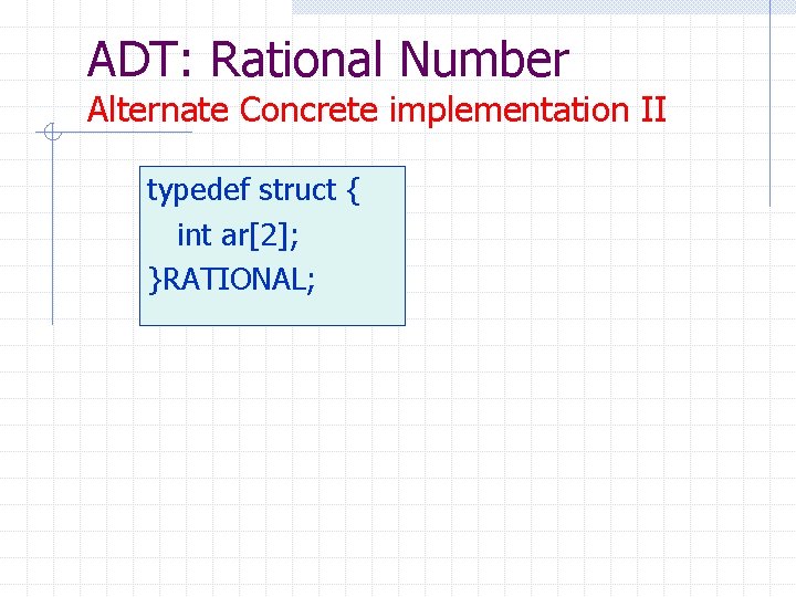 ADT: Rational Number Alternate Concrete implementation II typedef struct { int ar[2]; }RATIONAL; 