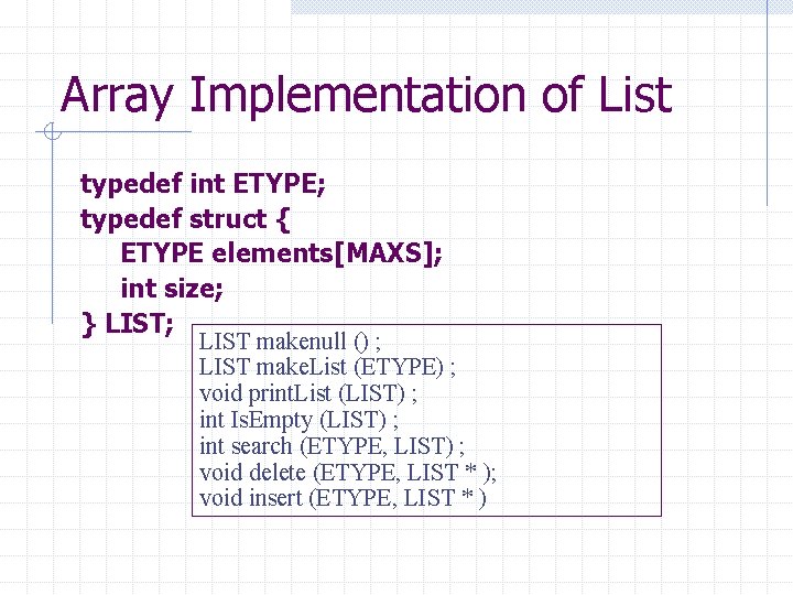 Array Implementation of List typedef int ETYPE; typedef struct { ETYPE elements[MAXS]; int size;