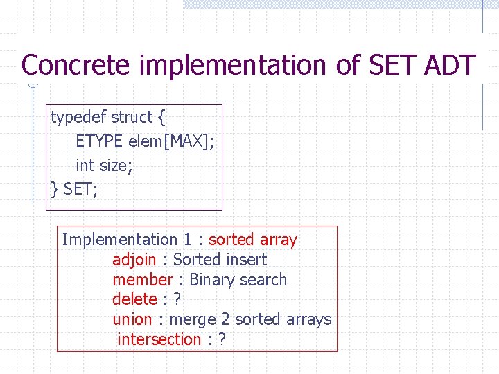 Concrete implementation of SET ADT typedef struct { ETYPE elem[MAX]; int size; } SET;
