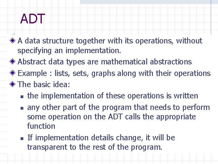 ADT A data structure together with its operations, without specifying an implementation. Abstract data