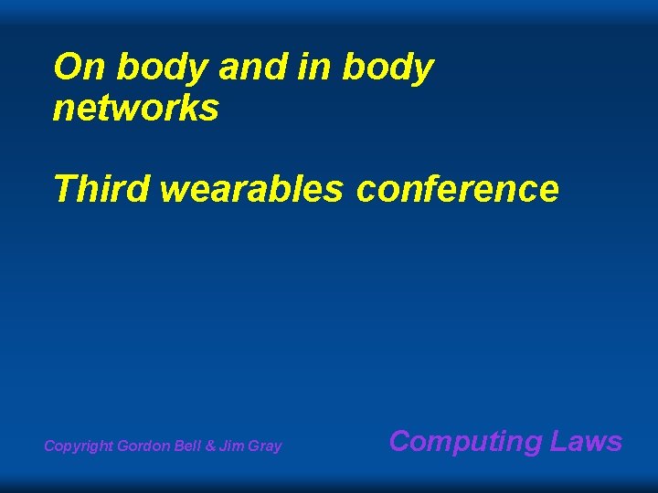 On body and in body networks Third wearables conference Copyright Gordon Bell & Jim