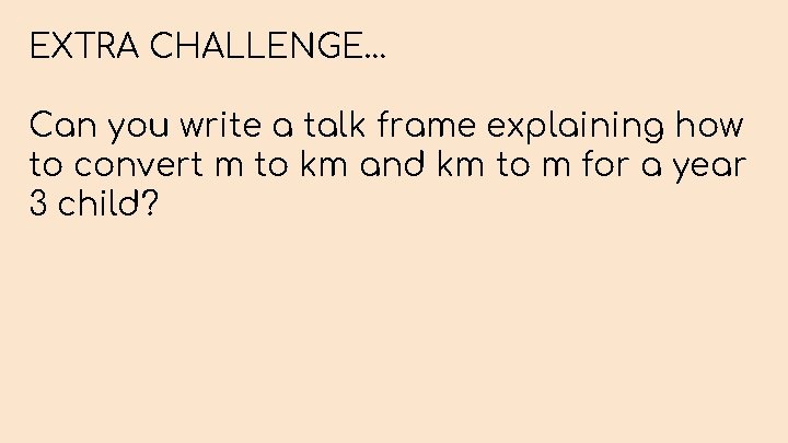EXTRA CHALLENGE… Can you write a talk frame explaining how to convert m to