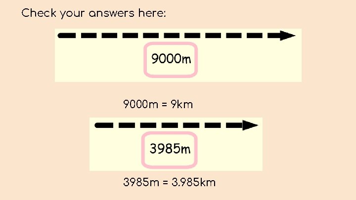 Check your answers here: 9000 m = 9 km 3985 m = 3. 985