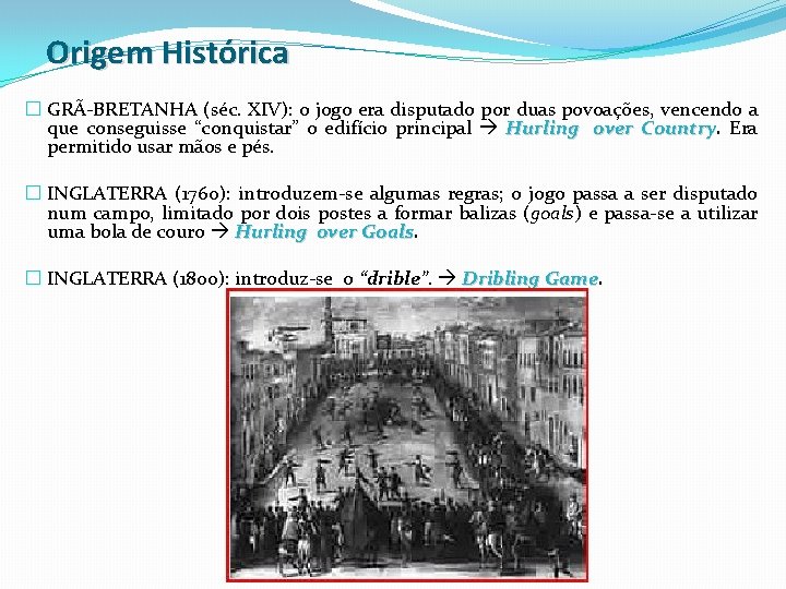 Origem Histórica � GRÃ-BRETANHA (séc. XIV): o jogo era disputado por duas povoações, vencendo