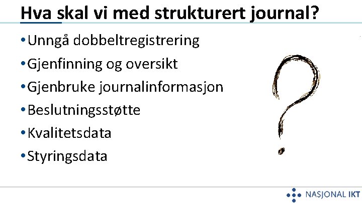 Hva skal vi med strukturert journal? • Unngå dobbeltregistrering • Gjenfinning og oversikt •