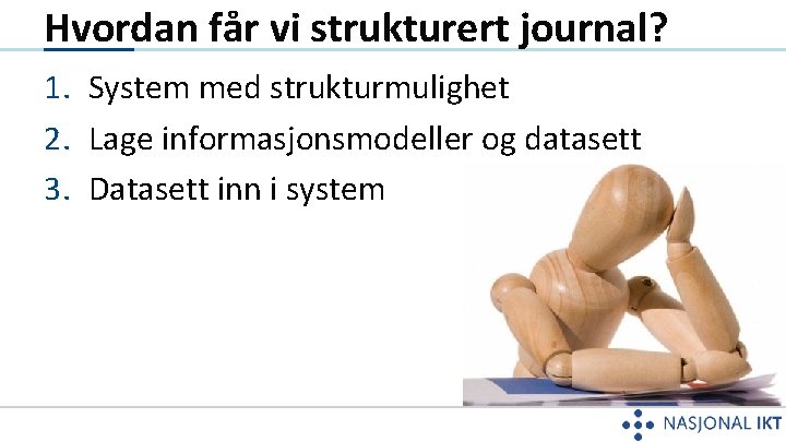 Hvordan får vi strukturert journal? 1. System med strukturmulighet 2. Lage informasjonsmodeller og datasett