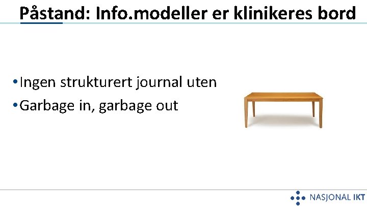 Påstand: Info. modeller er klinikeres bord • Ingen strukturert journal uten • Garbage in,