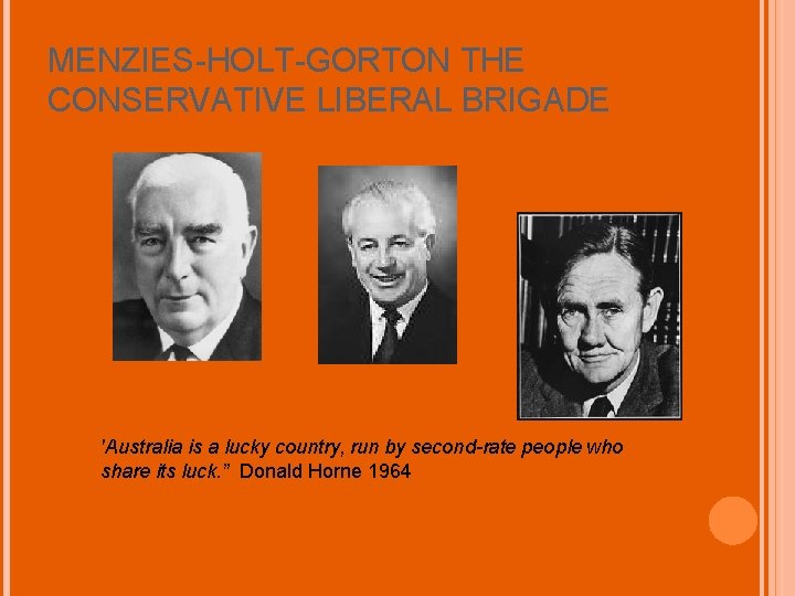MENZIES-HOLT-GORTON THE CONSERVATIVE LIBERAL BRIGADE 'Australia is a lucky country, run by second-rate people