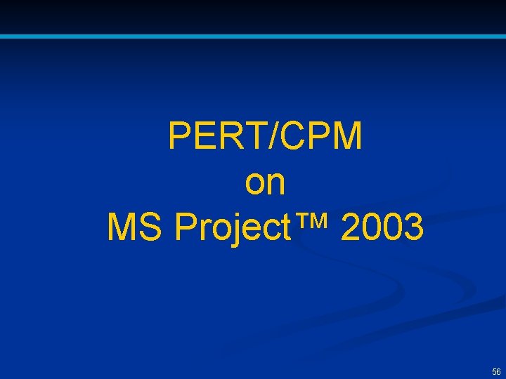 PERT/CPM on MS Project™ 2003 56 
