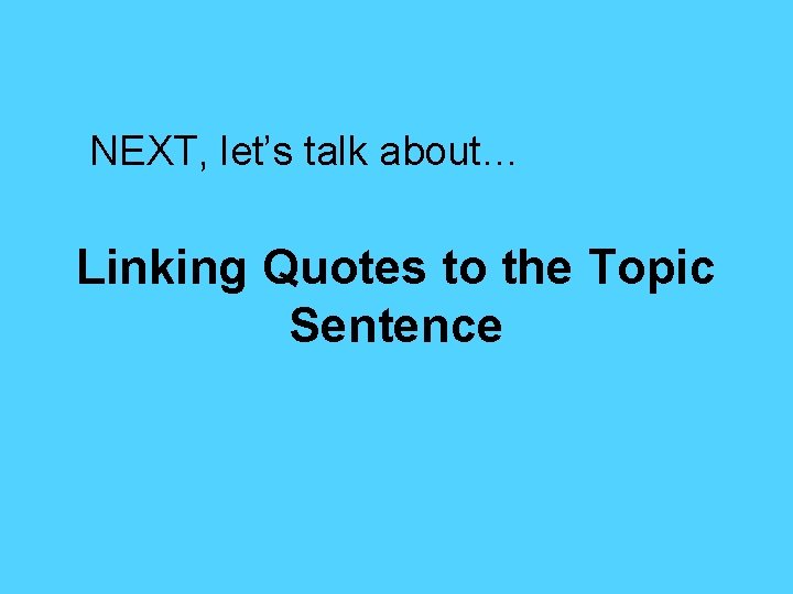NEXT, let’s talk about… Linking Quotes to the Topic Sentence 
