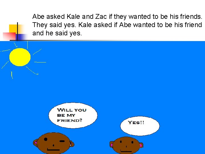 Abe asked Kale and Zac if they wanted to be his friends. They said