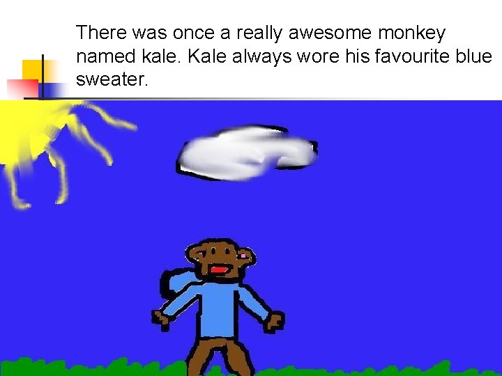 There was once a really awesome monkey named kale. Kale always wore his favourite