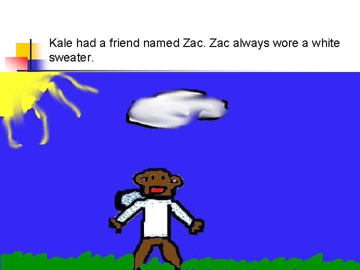 Kale had a friend named Zac always wore a white sweater. 