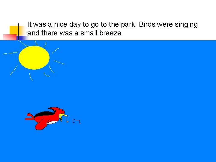 It was a nice day to go to the park. Birds were singing and