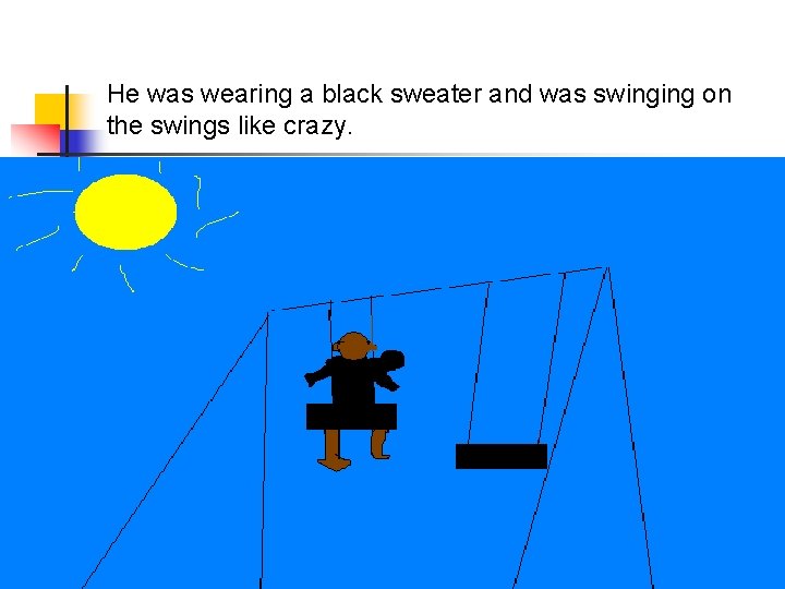 He was wearing a black sweater and was swinging on the swings like crazy.