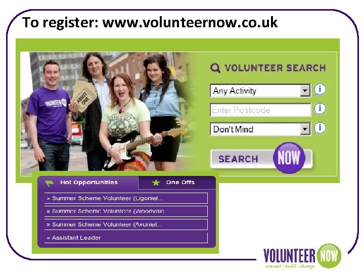 To register: www. volunteernow. co. uk 