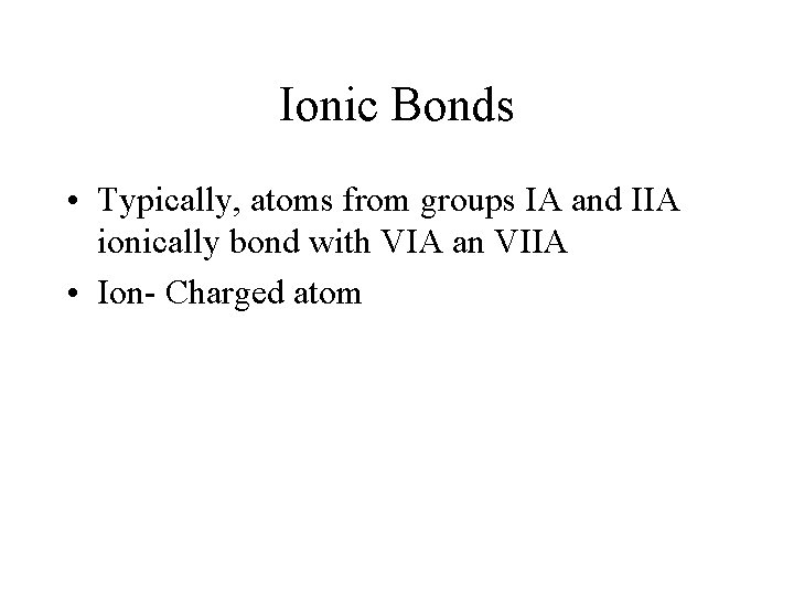 Ionic Bonds • Typically, atoms from groups IA and IIA ionically bond with VIA