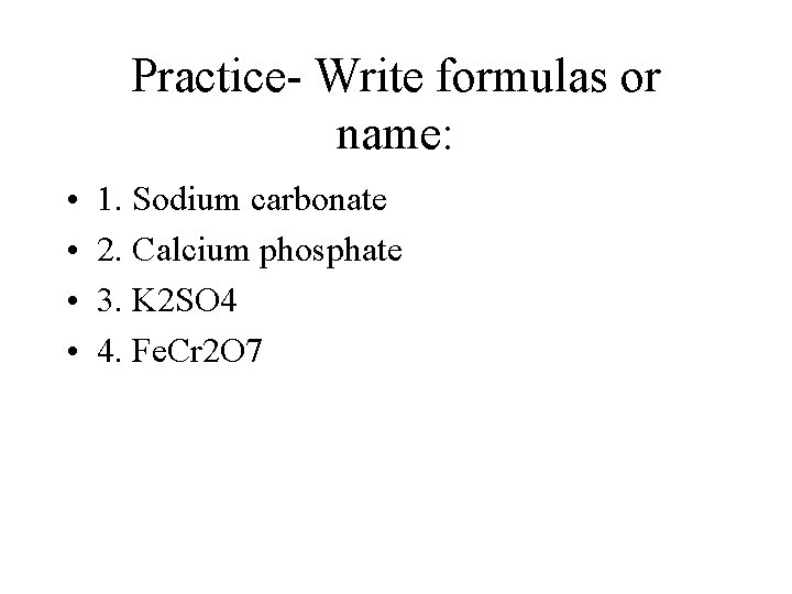 Practice- Write formulas or name: • • 1. Sodium carbonate 2. Calcium phosphate 3.