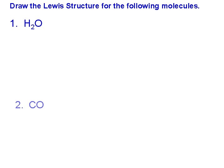 Draw the Lewis Structure for the following molecules. 1. H 2 O 2. CO