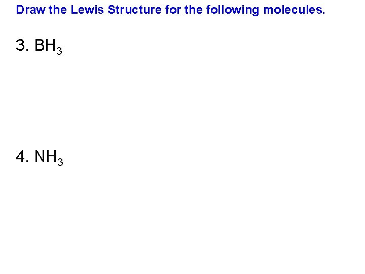 Draw the Lewis Structure for the following molecules. 3. BH 3 4. NH 3