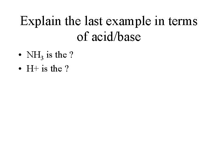 Explain the last example in terms of acid/base • NH 3 is the ?