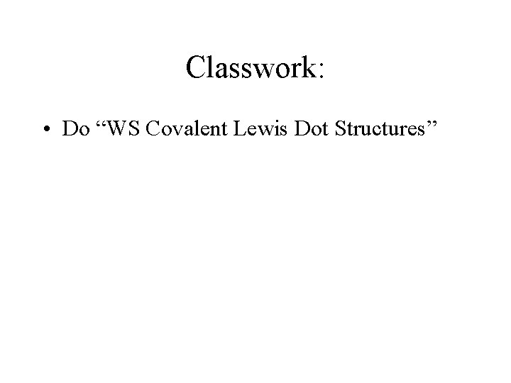 Classwork: • Do “WS Covalent Lewis Dot Structures” 